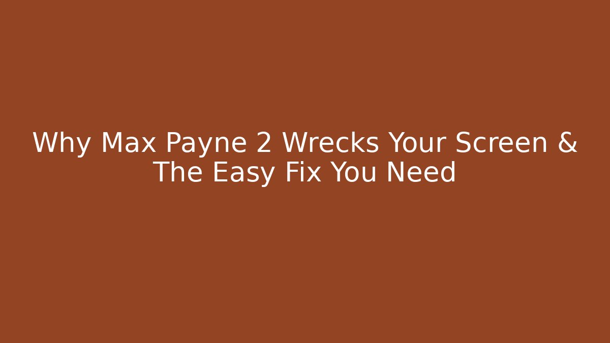 Why Max Payne 2 Wrecks Your Screen & The Easy Fix You Need