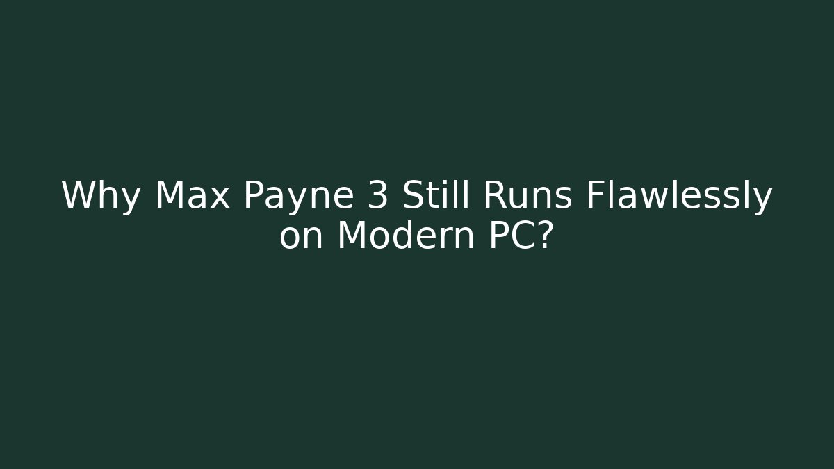 Why Max Payne 3 Still Runs Flawlessly on Modern PC?