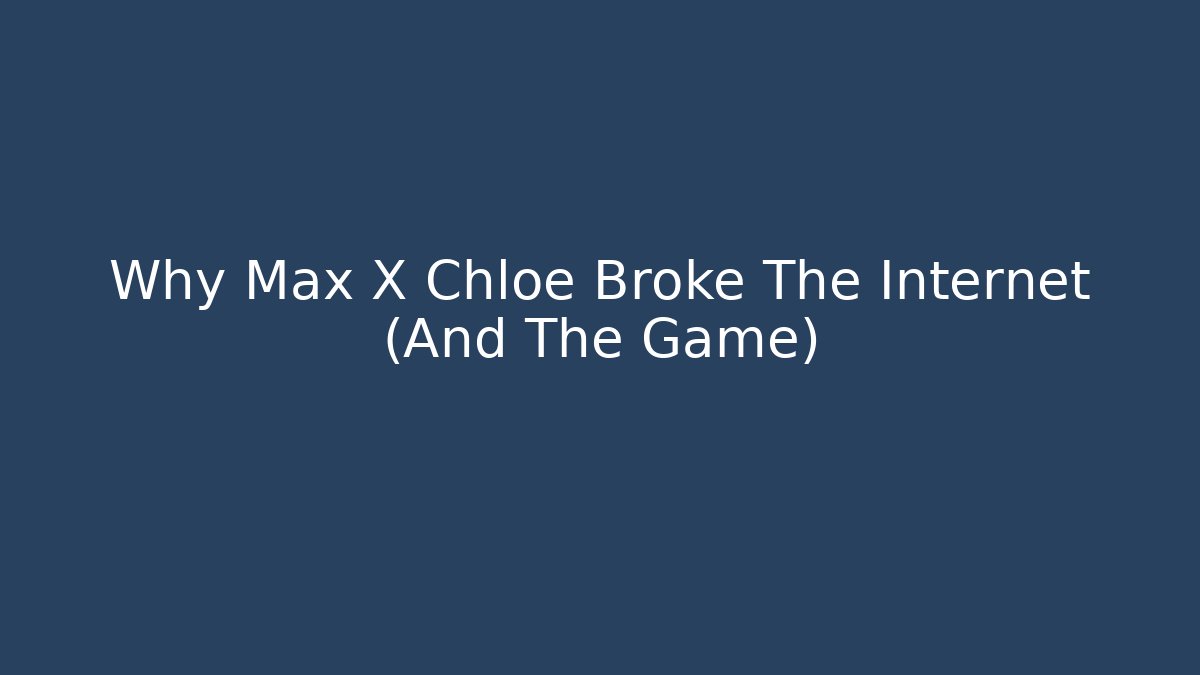 Why Max X Chloe Broke The Internet (And The Game)