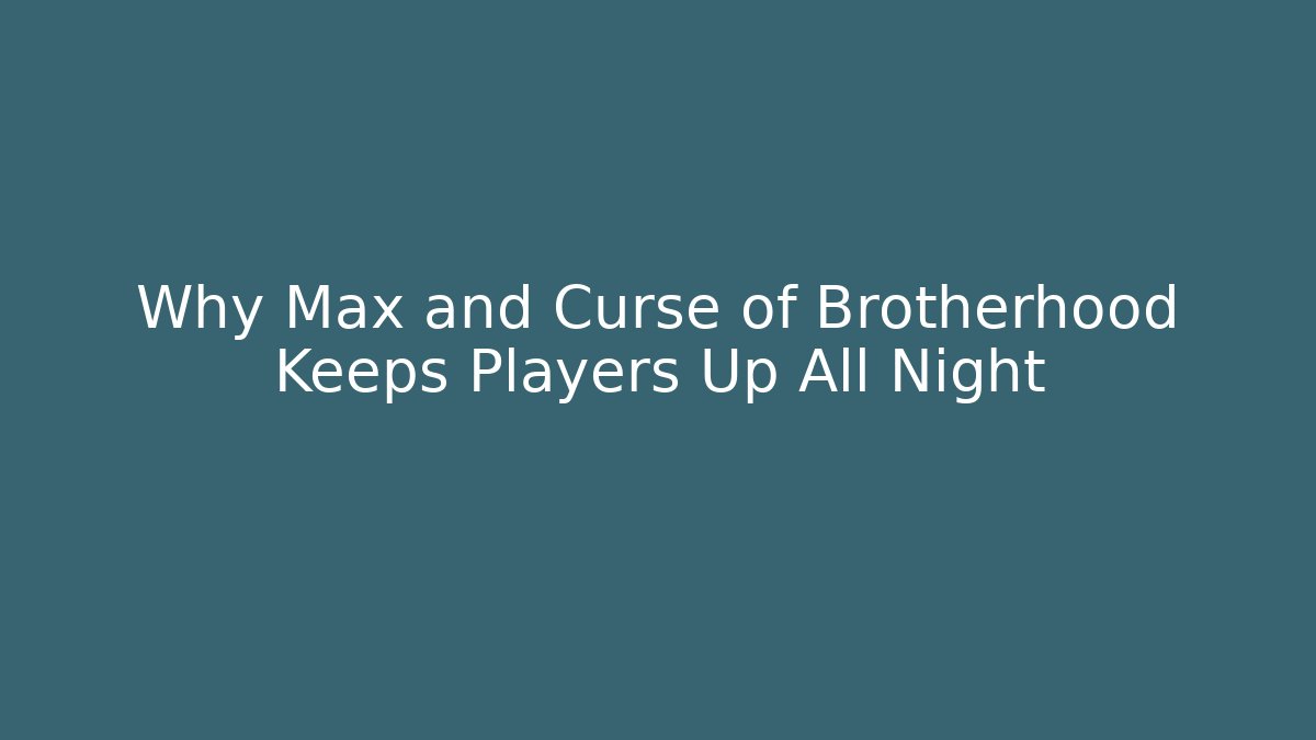 Why Max and Curse of Brotherhood Keeps Players Up All Night