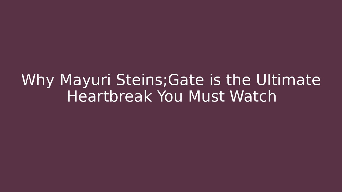 Why Mayuri Steins;Gate is the Ultimate Heartbreak You Must Watch