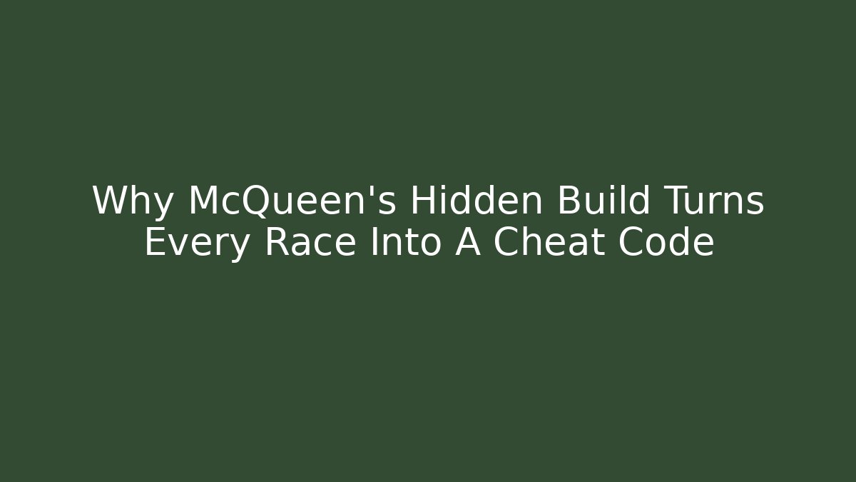 Why McQueen’s Hidden Build Turns Every Race Into A Cheat Code