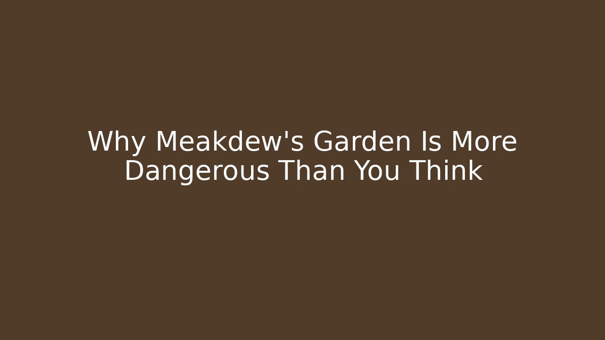 Why Meakdew's Garden Is More Dangerous Than You Think