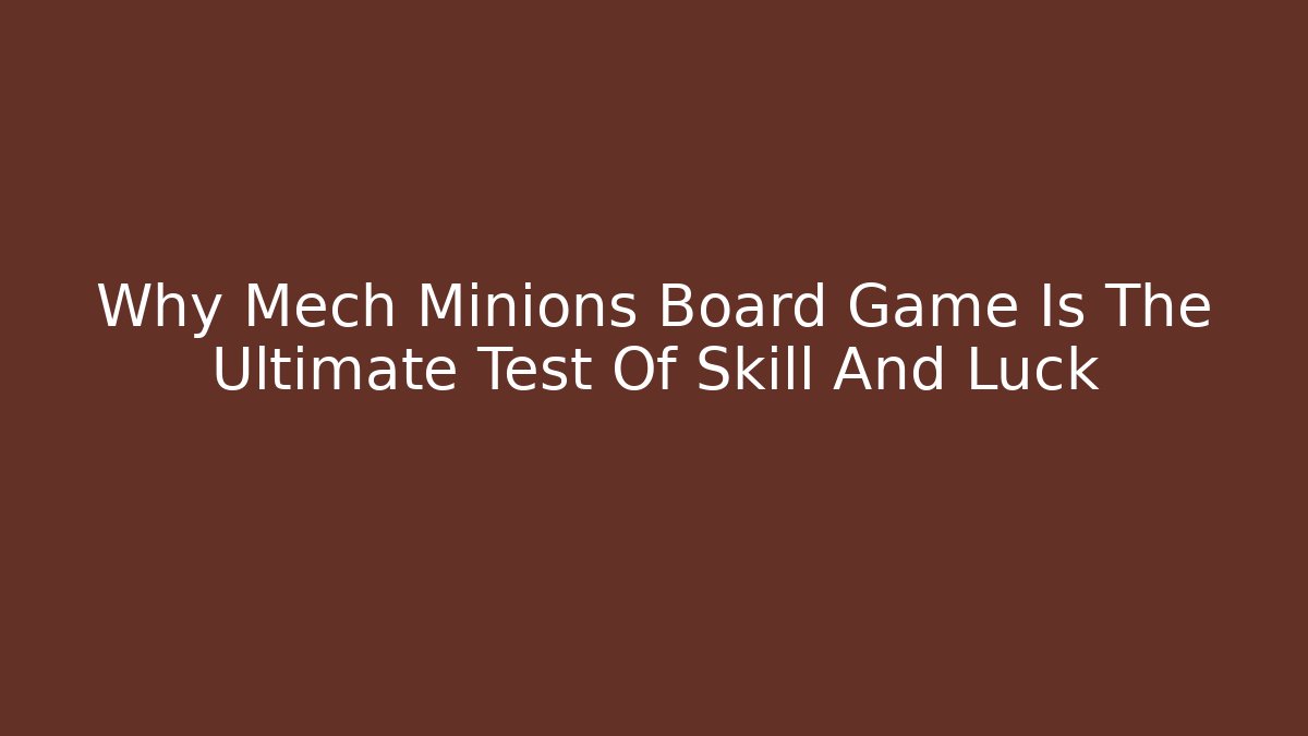 Why Mech Minions Board Game Is The Ultimate Test Of Skill And Luck