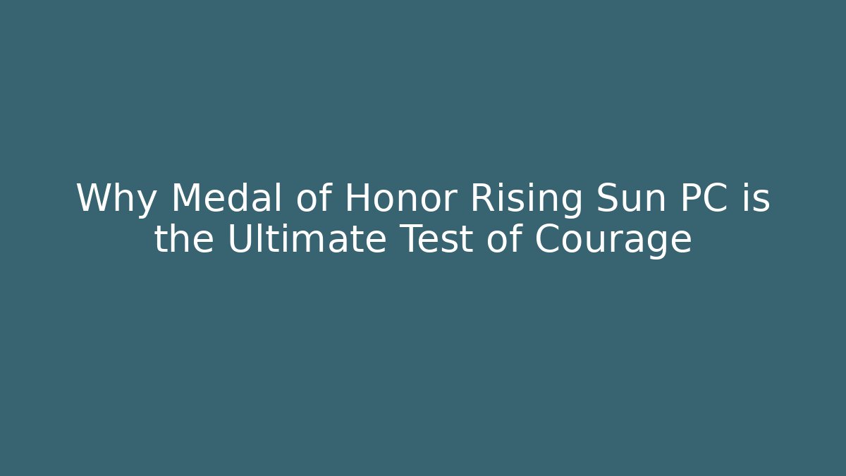Why Medal of Honor Rising Sun PC is the Ultimate Test of Courage