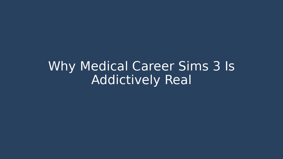 Why Medical Career Sims 3 Is Addictively Real