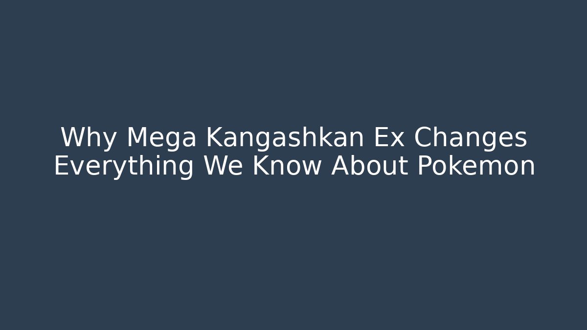 Why Mega Kangashkan Ex Changes Everything We Know About Pokémon - Critter Realm