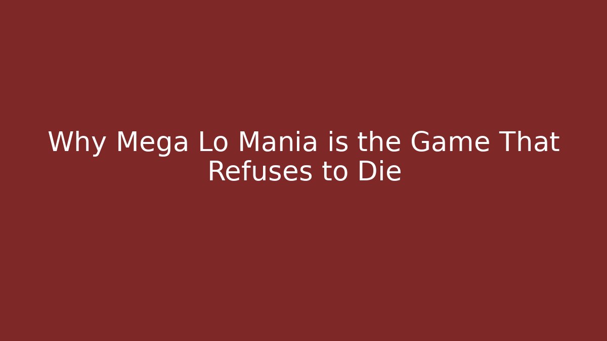 Why Mega Lo Mania is the Game That Refuses to Die