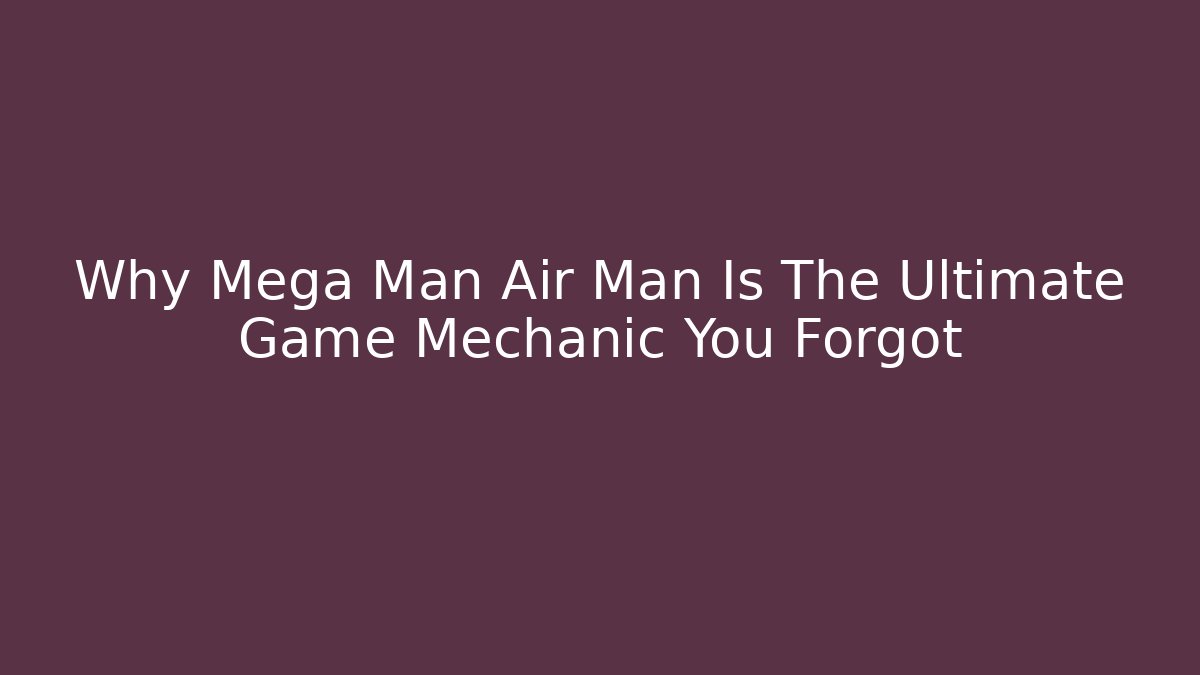 Why Mega Man Air Man Is The Ultimate Game Mechanic You Forgot