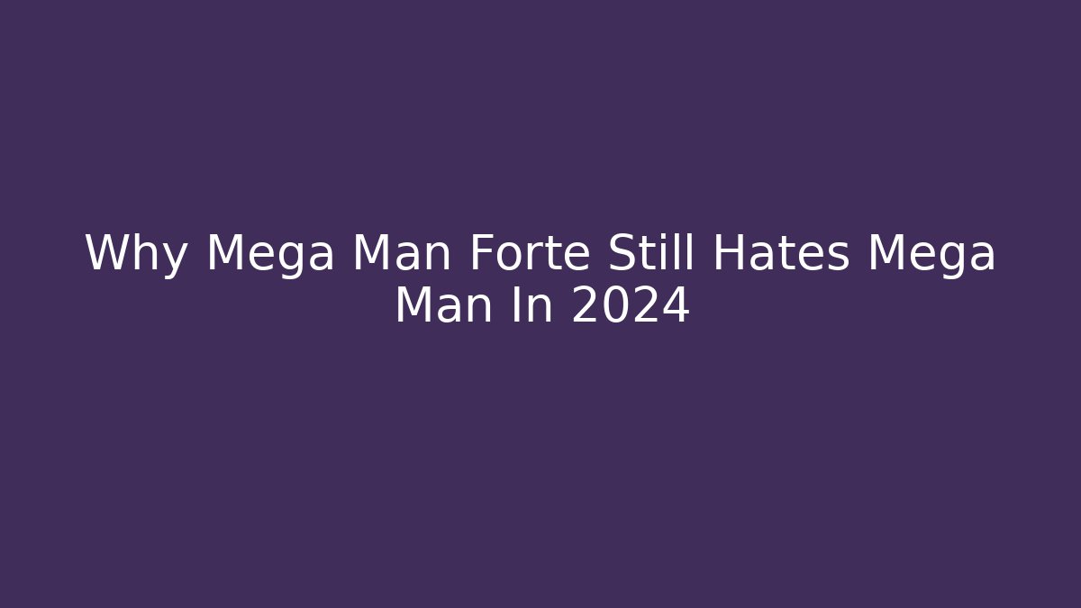 Why Mega Man Forte Still Hates Mega Man In 2024