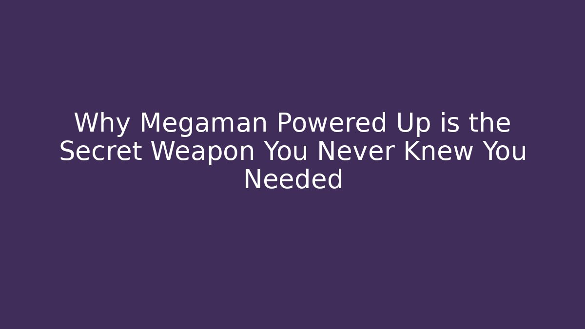 Why Megaman Powered Up is the Secret Weapon You Never Knew You Needed