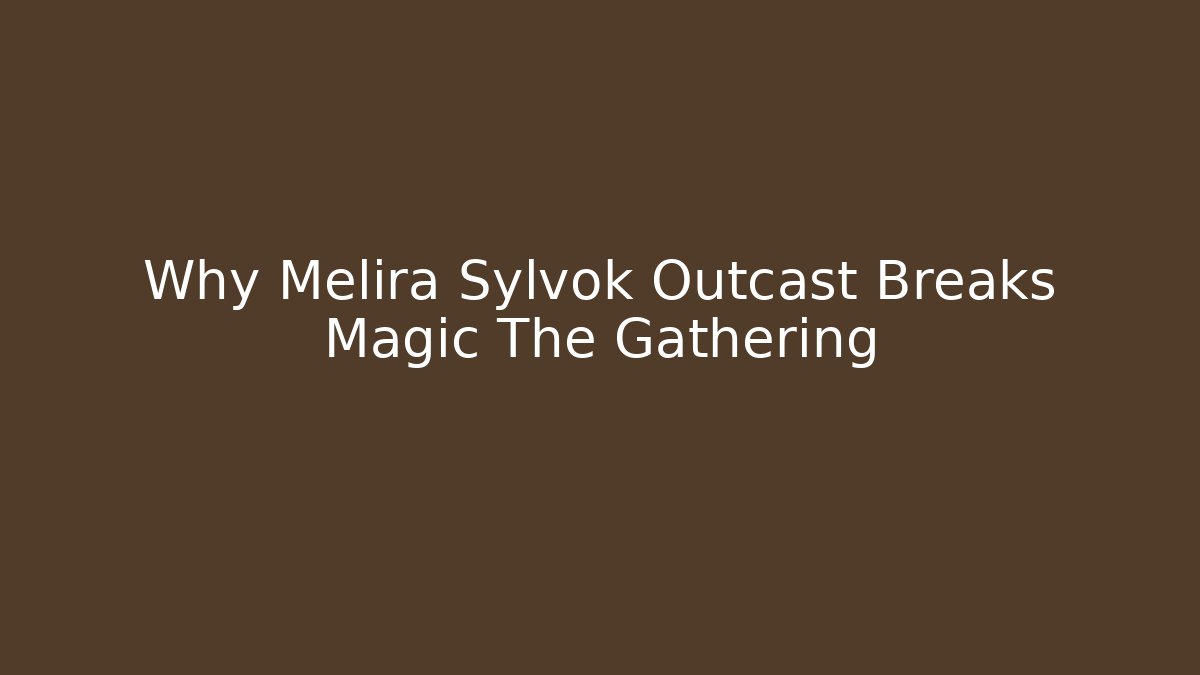 Why Melira Sylvok Outcast Breaks Magic The Gathering - Critter Realm