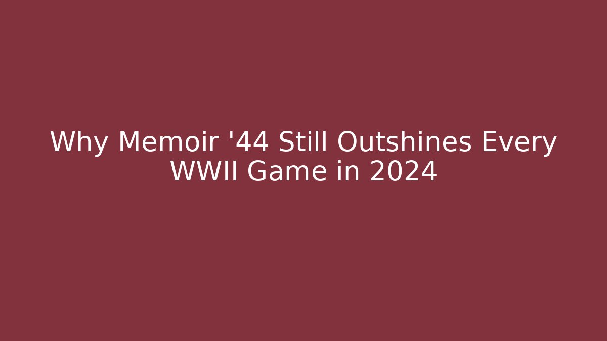 Why Memoir ’44 Still Outshines Every WWII Game in 2024