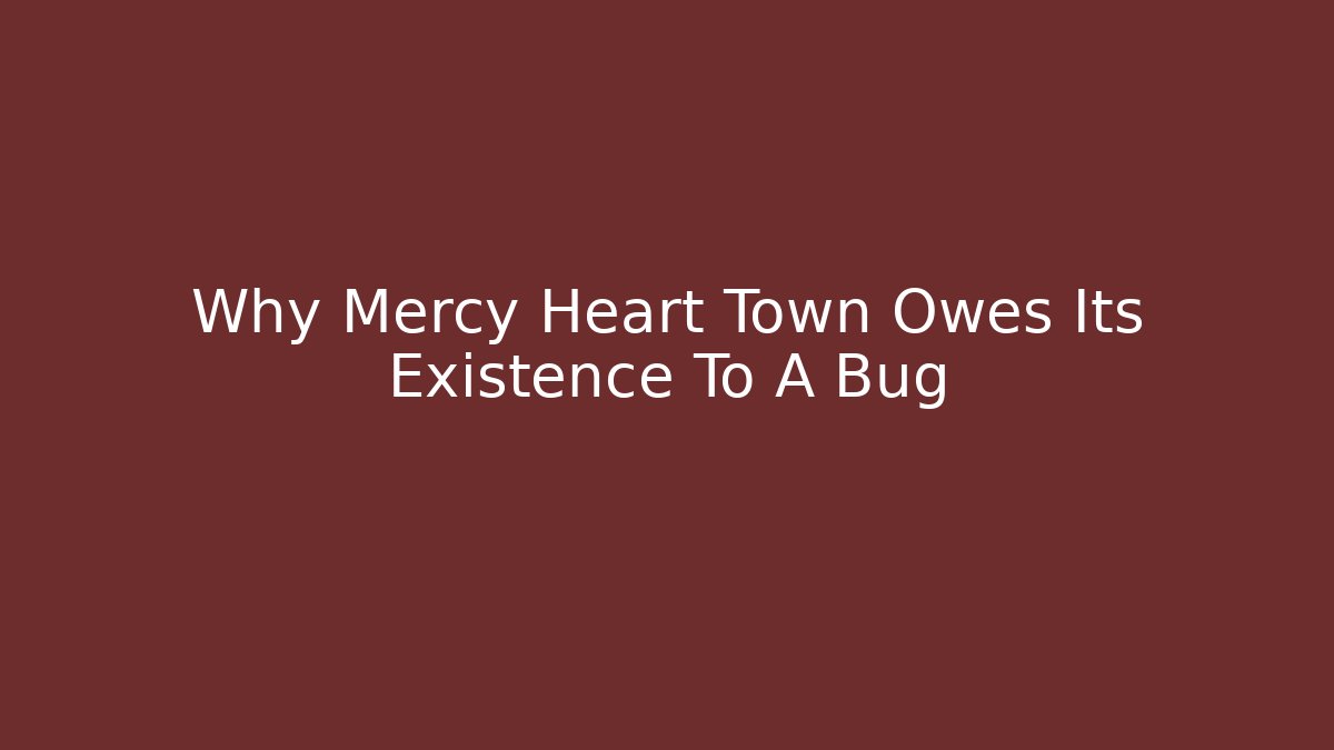 Why Mercy Heart Town Owes Its Existence To A Bug