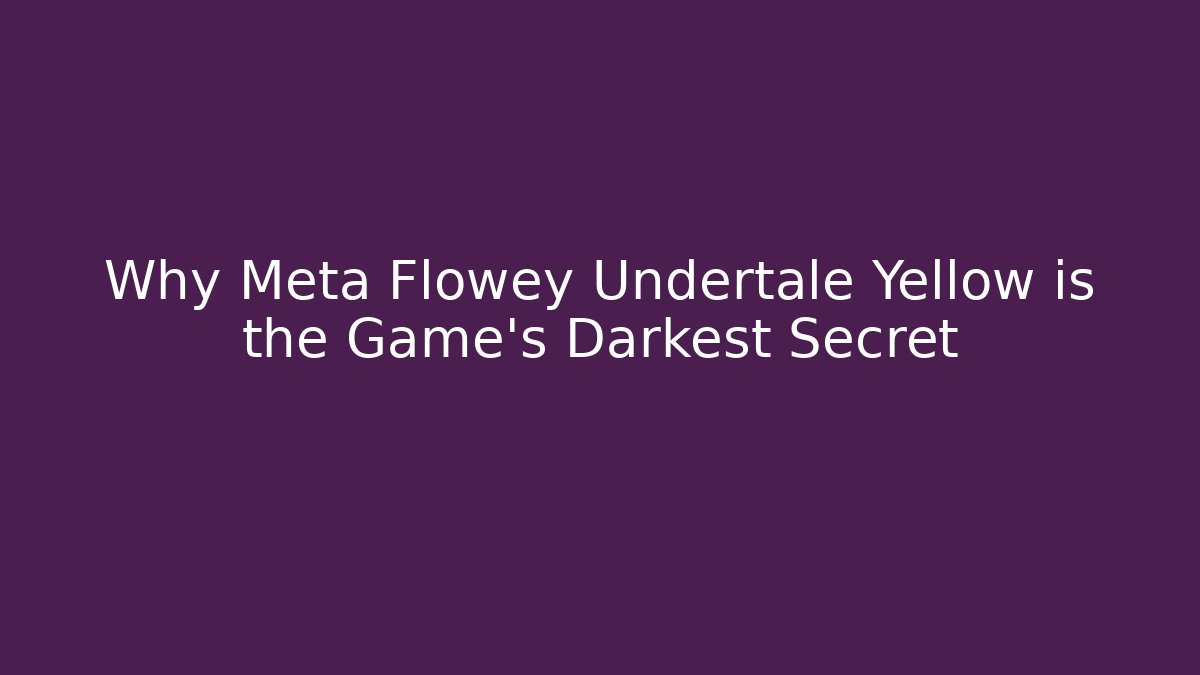 Why Meta Flowey Undertale Yellow is the Game's Darkest Secret