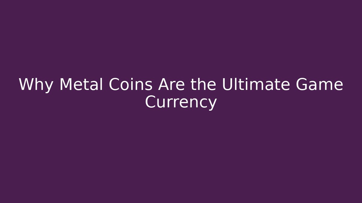 Why Metal Coins Are the Ultimate Game Currency