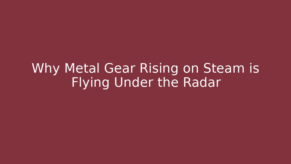 Why Metal Gear Rising on Steam is Flying Under the Radar