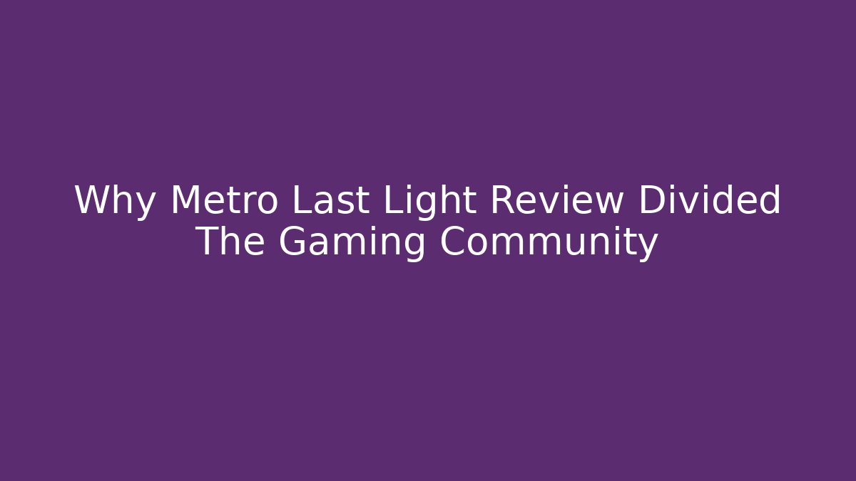 Why Metro Last Light Review Divided The Gaming Community