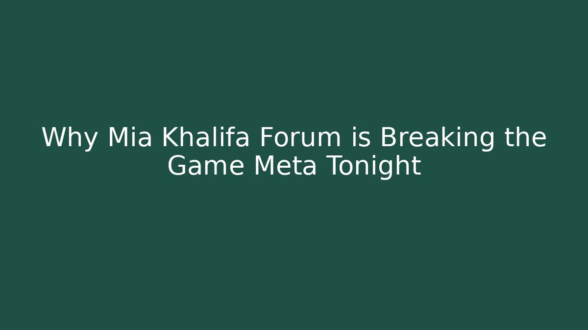 Why Mia Khalifa Forum is Breaking the Game Meta Tonight