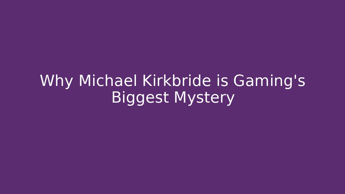 Why Michael Kirkbride is Gaming's Biggest Mystery
