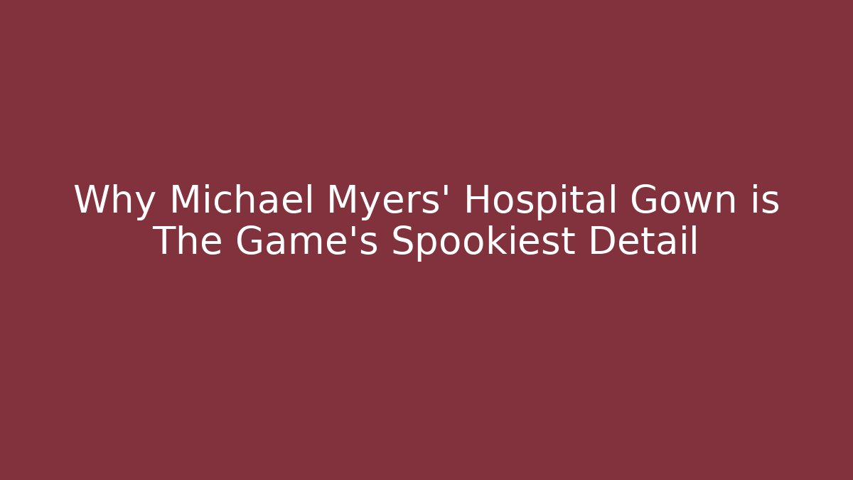 Why Michael Myers' Hospital Gown is The Game's Spookiest Detail