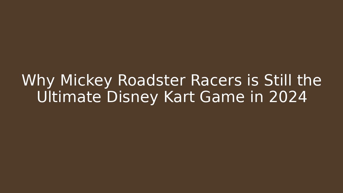 Why Mickey Roadster Racers is Still the Ultimate Disney Kart Game in 2024