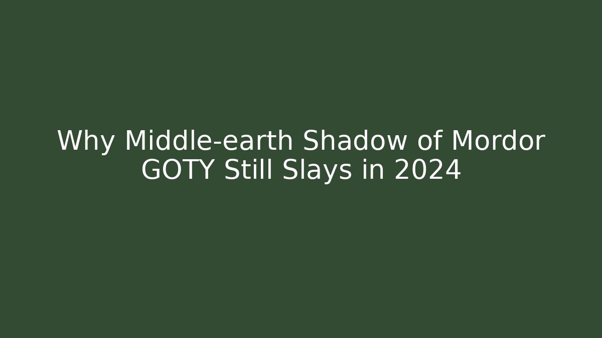 Why Middle-earth Shadow of Mordor GOTY Still Slays in 2024