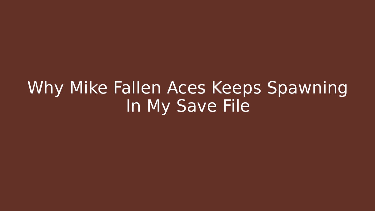 Why Mike Fallen Aces Keeps Spawning In My Save File