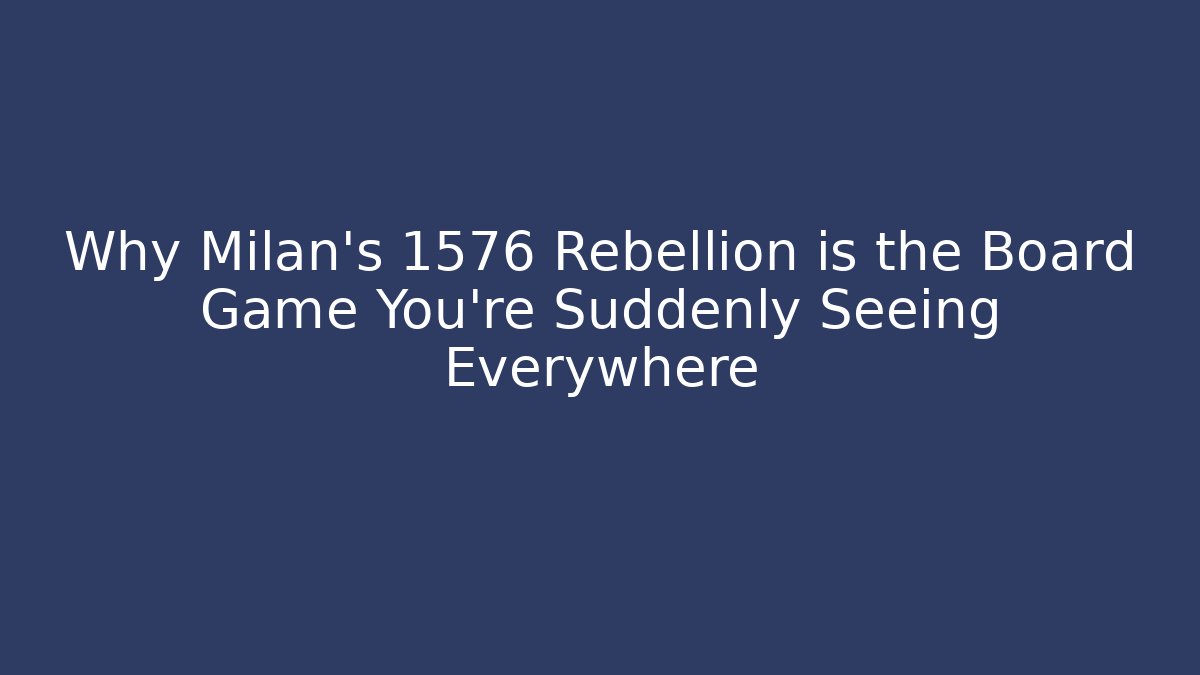 Why Milan’s 1576 Rebellion is the Board Game You’re Suddenly Seeing Everywhere