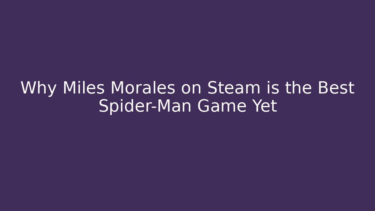 Why Miles Morales on Steam is the Best Spider-Man Game Yet