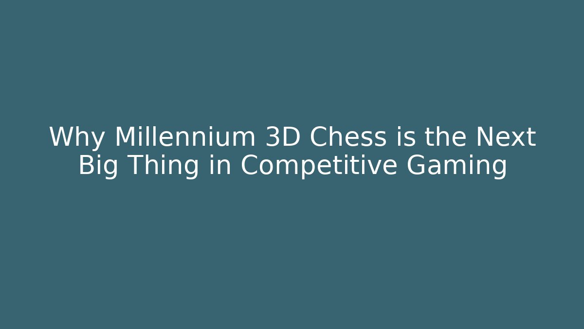 Why Millennium 3D Chess is the Next Big Thing in Competitive Gaming