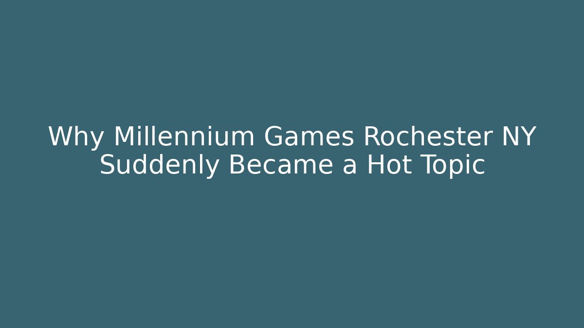 Why Millennium Games Rochester NY Suddenly Became a Hot Topic