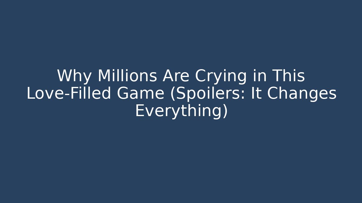 Why Millions Are Crying in This Love-Filled Game (Spoilers: It Changes Everything)