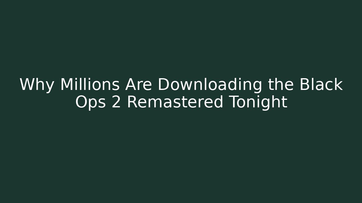 Why Millions Are Downloading the Black Ops 2 Remastered Tonight