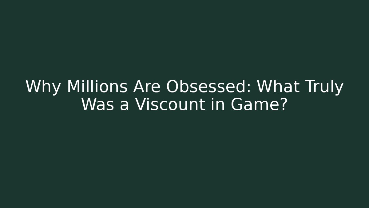 Why Millions Are Obsessed: What Truly Was a Viscount in Game?