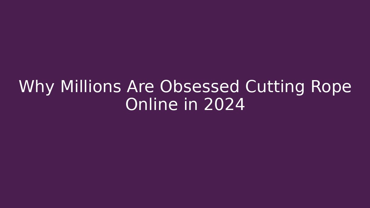Why Millions Are Obsessed Cutting Rope Online in 2024