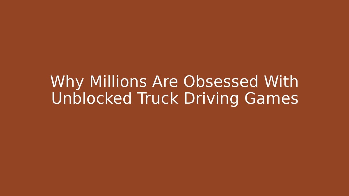 Why Millions Are Obsessed With Unblocked Truck Driving Games - Critter Realm