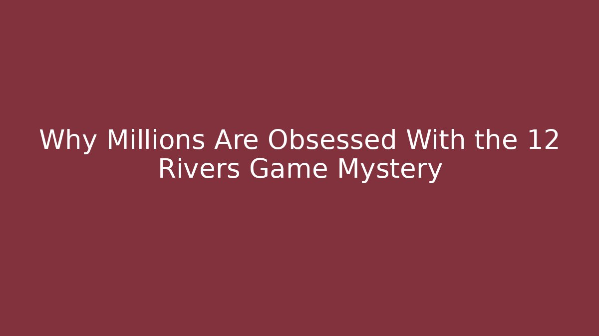 Why Millions Are Obsessed With the 12 Rivers Game Mystery