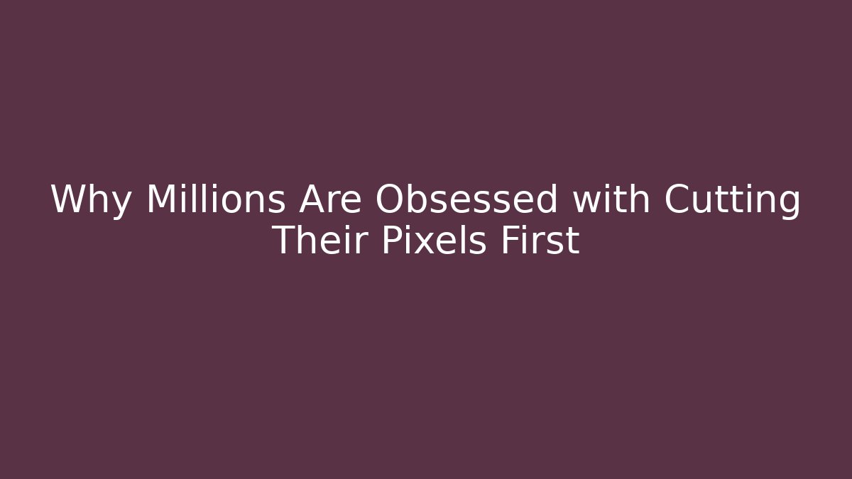 Why Millions Are Obsessed with Cutting Their Pixels First