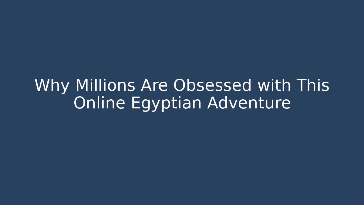 Why Millions Are Obsessed with This Online Egyptian Adventure