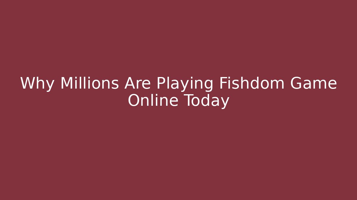 Why Millions Are Playing Fishdom Game Online Today