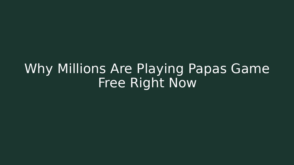 Why Millions Are Playing Papas Game Free Right Now - Critter Realm