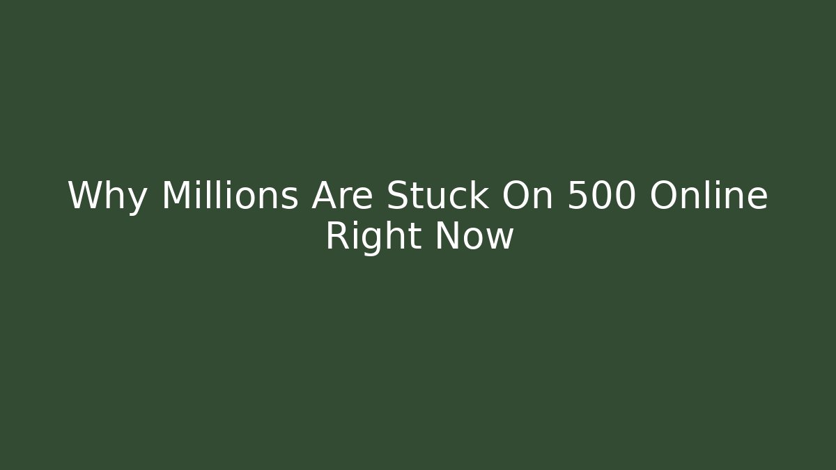 Why Millions Are Stuck On 500 Online Right Now
