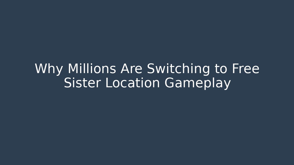 Why Millions Are Switching to Free Sister Location Gameplay