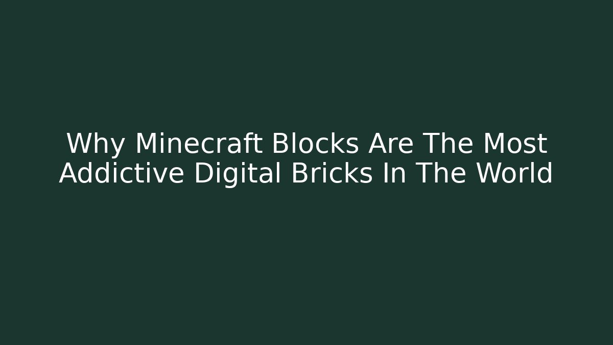 Why Minecraft Blocks Are The Most Addictive Digital Bricks In The World