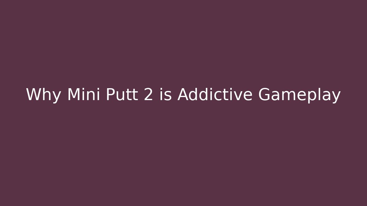 Why Mini Putt 2 is Addictive Gameplay