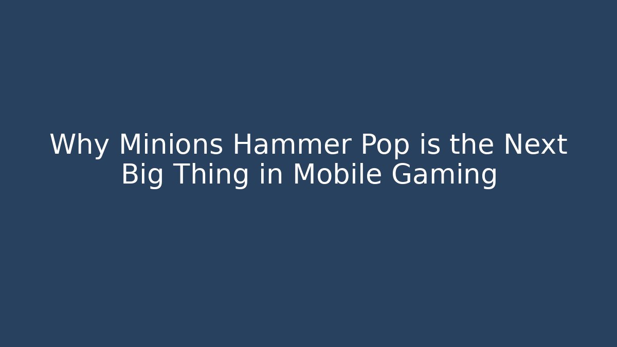 Why Minions Hammer Pop is the Next Big Thing in Mobile Gaming