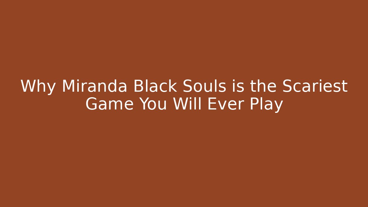 Why Miranda Black Souls is the Scariest Game You Will Ever Play
