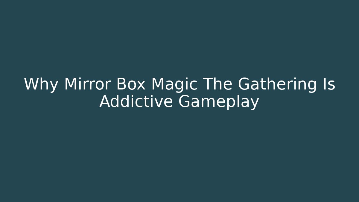 Why Mirror Box Magic The Gathering Is Addictive Gameplay