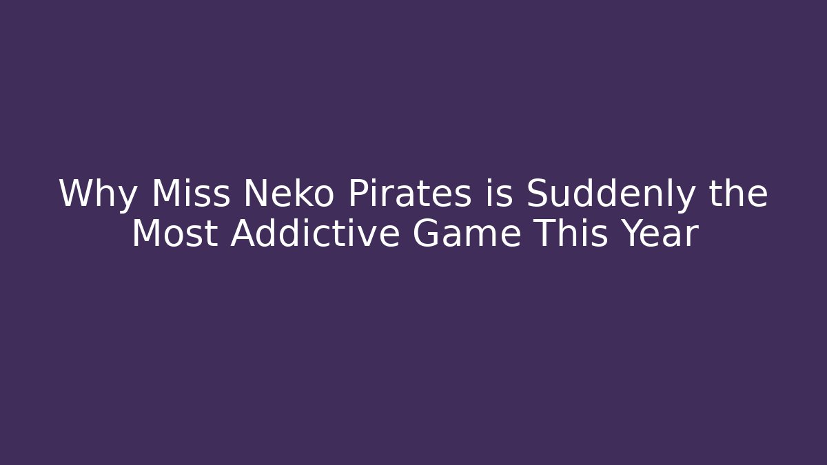 Why Miss Neko Pirates is Suddenly the Most Addictive Game This Year